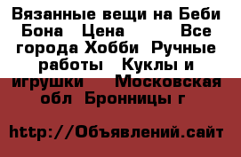 Вязанные вещи на Беби Бона › Цена ­ 500 - Все города Хобби. Ручные работы » Куклы и игрушки   . Московская обл.,Бронницы г.